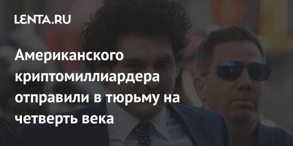 Американский миллиардер Сэм Бэнкман-Фрид осужден на 25 лет тюрьмы