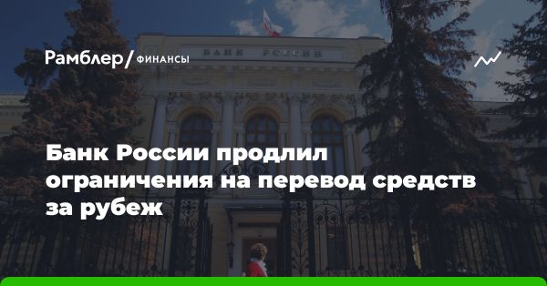 Ограничения на перевод средств за границу продлены Центробанком России