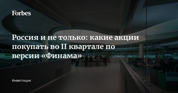 Инвестиционная стратегия на второй квартал: рекомендации брокера «Финам»