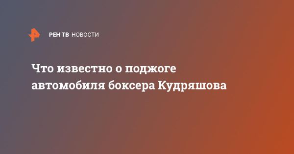 Поджиг автомобиля боксера: расследование и ожидания