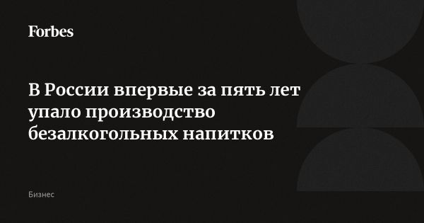 Снижение производства безалкогольных напитков в России впервые за 5 лет