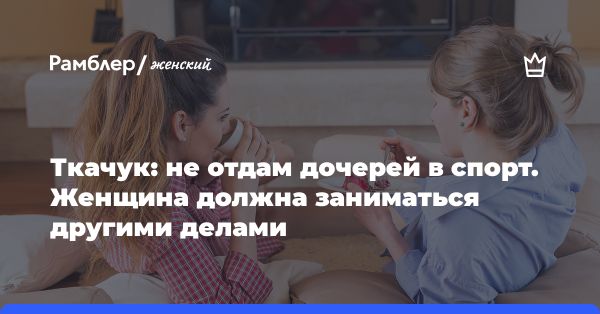 Денис Ткачук о воспитании дочерей: спорт, образование и призвание