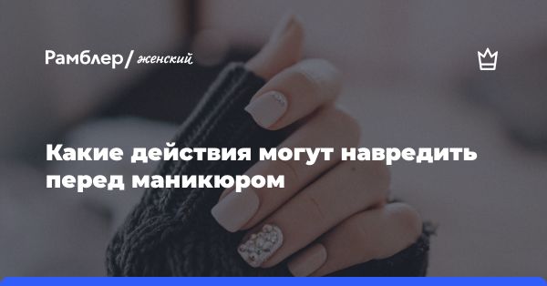 Советы эксперта перед и после маникюра: как ухаживать за ногтями и руками