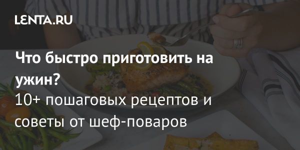 Быстрые рецепты ужина за 10-30 минут