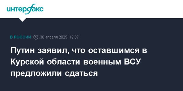 Путин о ситуации с украинскими военными в Курской области