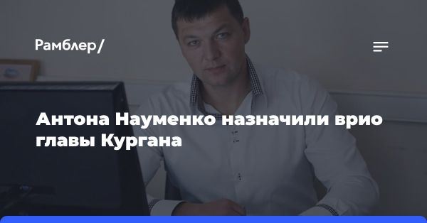 Антон Науменко временно исполняет обязанности главы Кургана