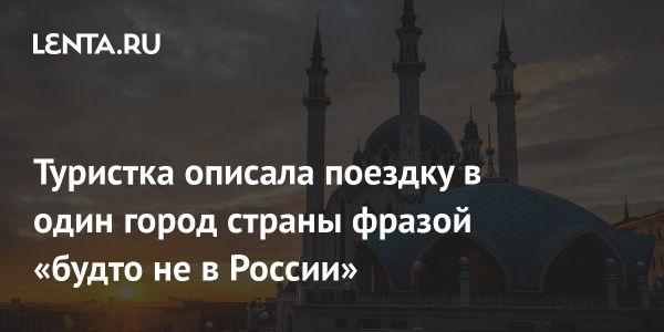 Впечатления российской туристки от поездки в Казань