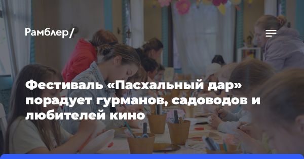 Фестиваль «Пасхальный дар»: творческие мастер-классы и гастрономические угощения