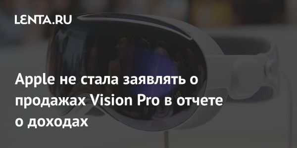 Apple оставила в тайне продажи Vision Pro и поделилась финансовыми результатами