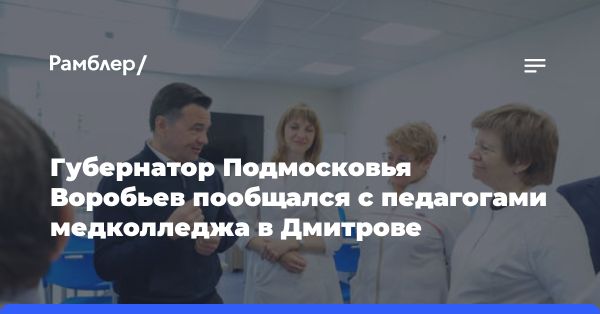 Проверка филиала медицинского колледжа в Дмитрове губернатором Московской области