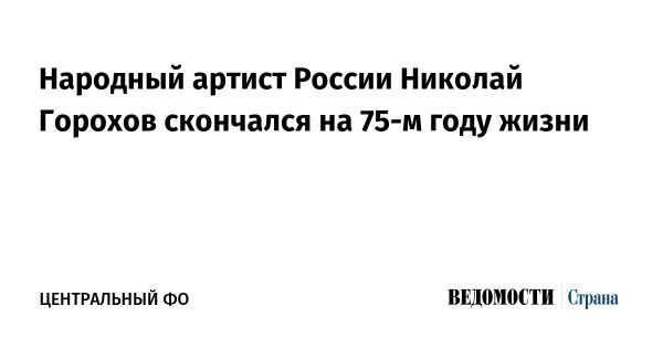 Смерть Народного артиста России Николая Горохова