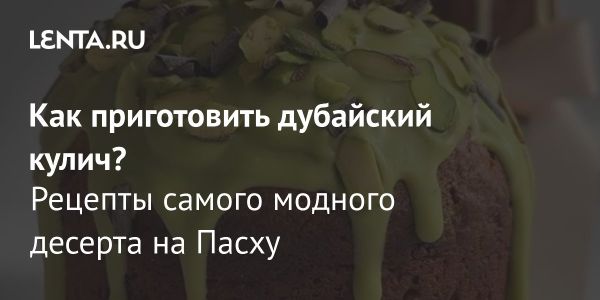 Новый взгляд на традиционный кулич Дубайский рецепт к Пасхе