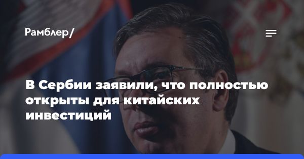 Сербия открыта для китайских инвестиций: визит Си Цзиньпина