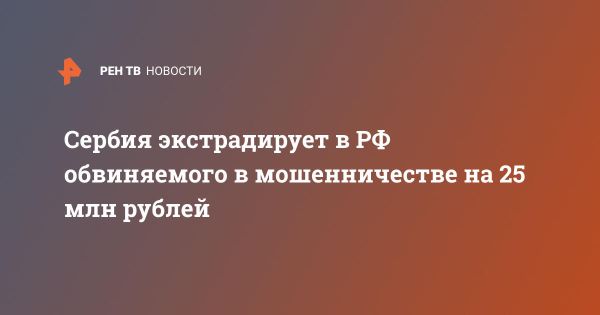 Экстрадиция мошенника из Сербии в Россию: подробности и ожидания