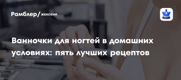 Как восстановить здоровье ногтей с помощью домашних ванночек