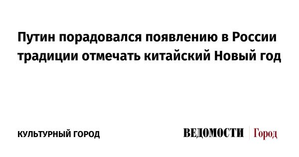 Путин поддержал празднование китайского Нового года в России