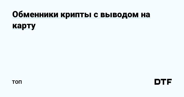 Лучшие обменники криптовалют с автоматическим выводом на карту
