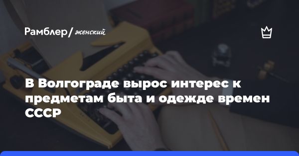 Ретро веши СССР снова в тренде: анализ продаж в Волгограде