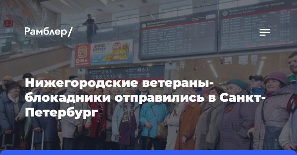 Блокадники из Нижнего Новгорода едут в Санкт-Петербург: встреча с ветеранами ВОВ