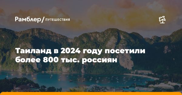 Более 800 тыс. россиян посетили Таиланд за 2024 год: данные и факты