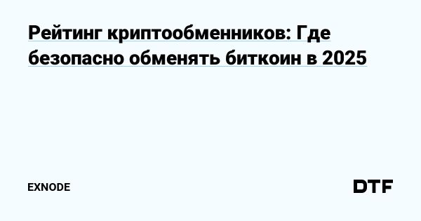 Криптообменники в 2025 году Рейтинг и безопасные методы обмена