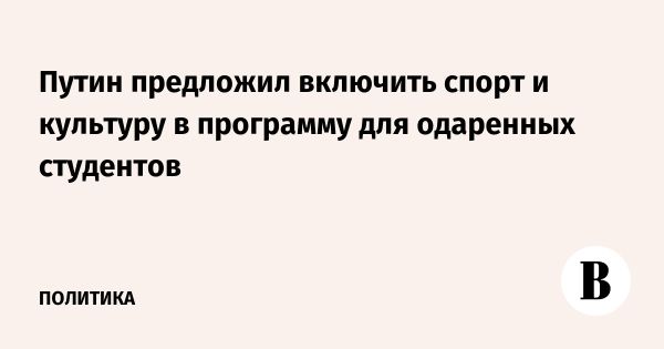 Путин предлагает расширить гранты для молодых талантов в спорте и искусстве
