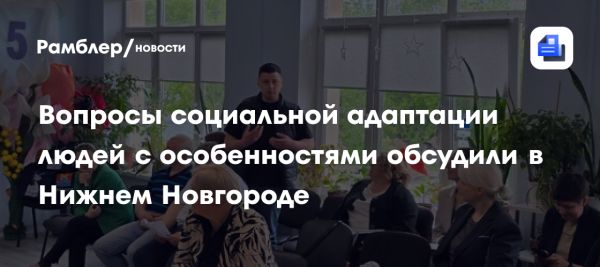 Круглый стол о социализации людей с ментальными особенностями в Нижнем Новгороде