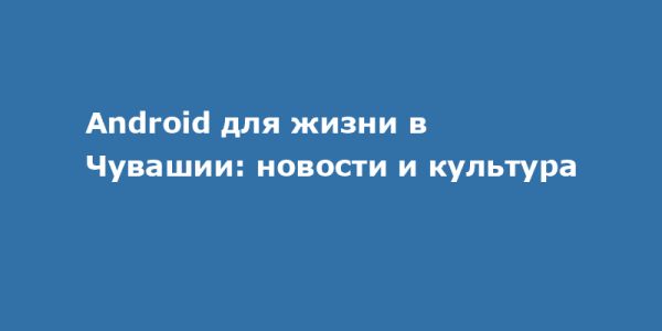 Чувашия как культурный центр с мобильными технологиями