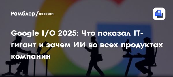 Обновления Google I/O 2025 интеграция ИИ в повседневную жизнь