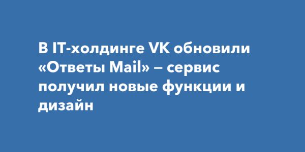 Обновление сервиса Ответы Mail от VK улучшает функциональность и интерфейс