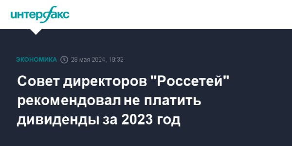 Совет директоров ПАО «Россети» рекомендует не выплачивать дивиденды: подробности и контекст