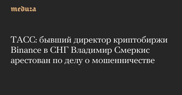 Арест бывшего директора Binance в СНГ Владимира Смеркиса по делу о мошенничестве