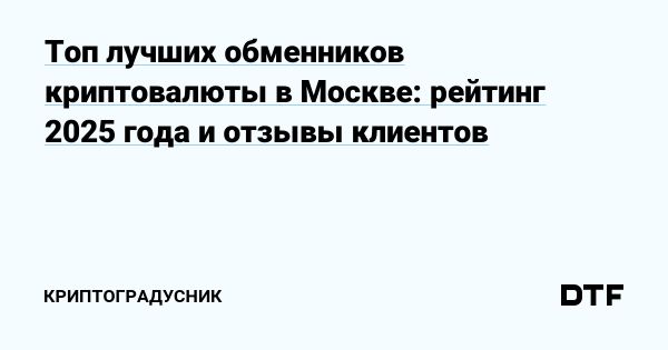 Выбор надежного обменника криптовалюты в Москве