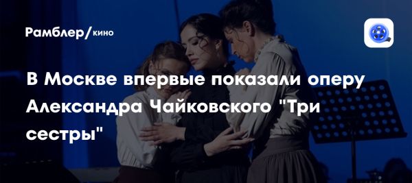 Детский музыкальный театр имени Наталии Сац и опера Три сестры
