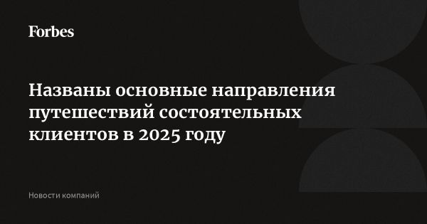 Тенденции внутреннего и зарубежного туризма среди состоятельных клиентов в 2025 году