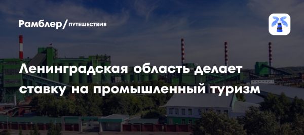 Ленинградская область запускает проект Крутая локация для промышленного туризма