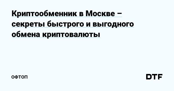 Лучшие криптообменники в Москве для выгодного обмена