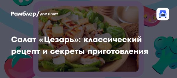 История и вариации салата Цезарь