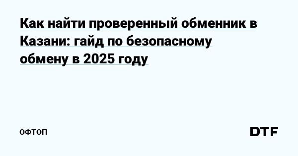 Надежный обмен криптовалюты в Казани в 2025 году