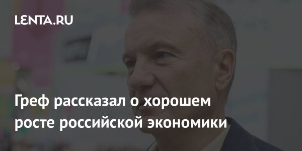 Герман Греф: Российская экономика переживает интенсивный рост