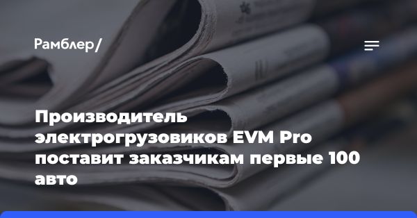 EVM Pro планирует поставить первые 100 электрогрузовиков до конца лета