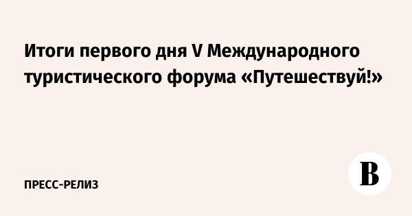 Итоги первого дня Международного туристического форума Путешествуй