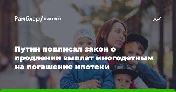 Программа поддержки семей с многодетными детьми в России: выплата 450 тысяч рублей на погашение ипотечных кредитов