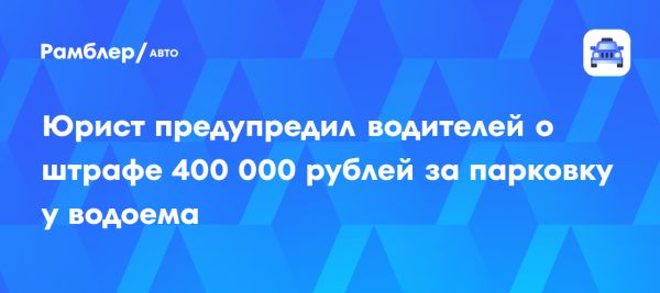 Новые штрафы для автовладельцев за нарушения у водоемов