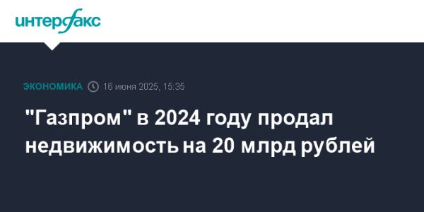Газпром планирует продажу недвижимости на 20 миллиардов рублей в 2024 году