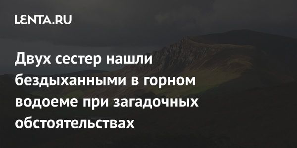 Трагедия в Нант-Гуинант две сестры погибли во время отдыха