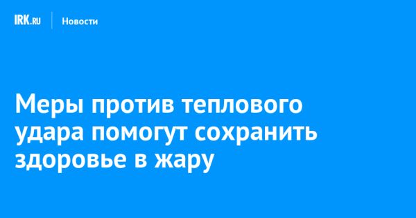 Как защититься от жары в Иркутской области в июне 2025 года