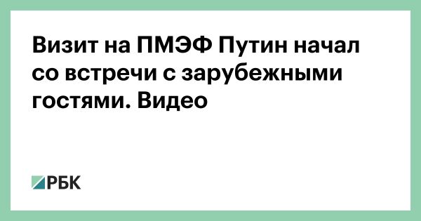 Владимир Путин на ПМЭФ-2025 поговорил с зарубежными участниками