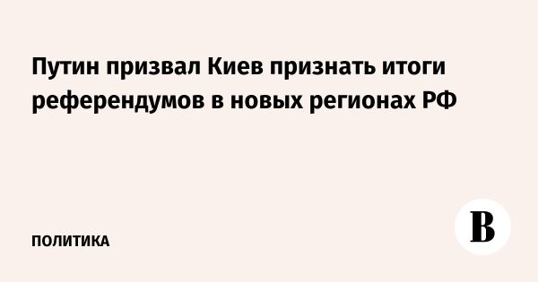 Путин призывает Киев признать результаты референдумов в Донбассе и южных областях