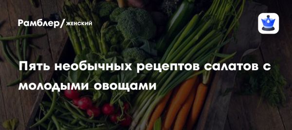 Польза молодых овощей и рецепты полезных салатов